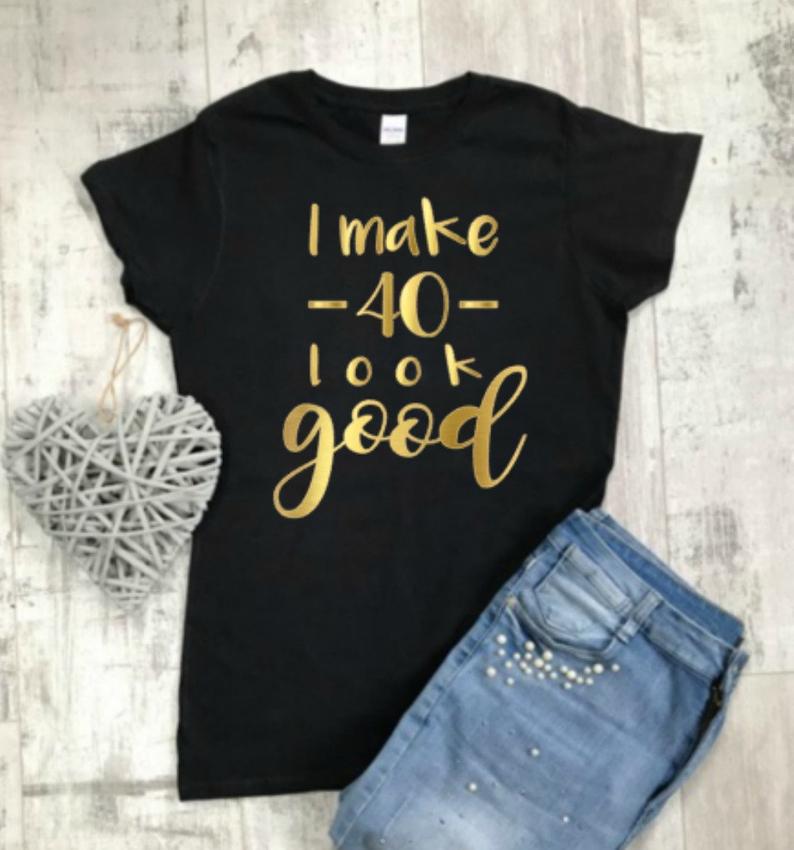 I Make 40 Look Good, 40th Birthday T-Shirt, 40th Birthday Gift